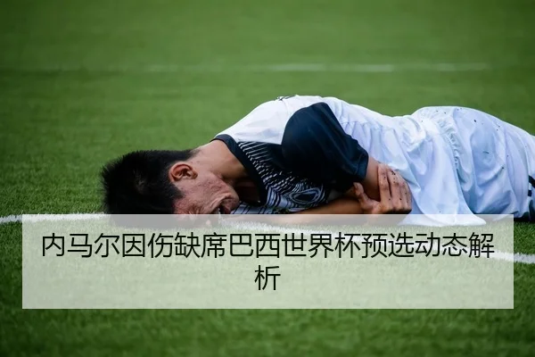 内马尔因伤缺席巴西世界杯预选动态解析 - milansport